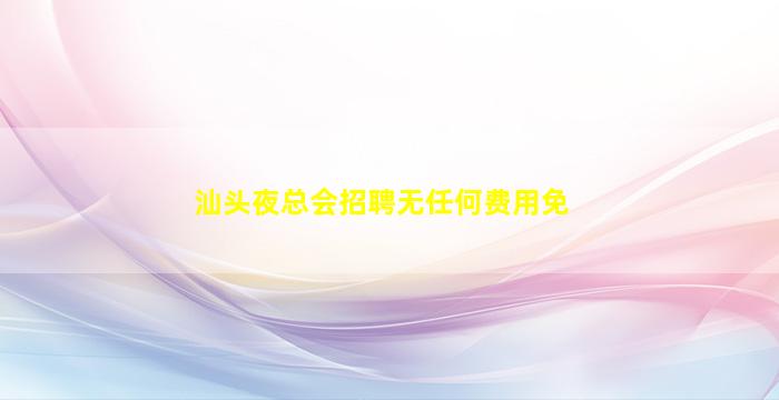 汕头夜总会招聘无任何费用免