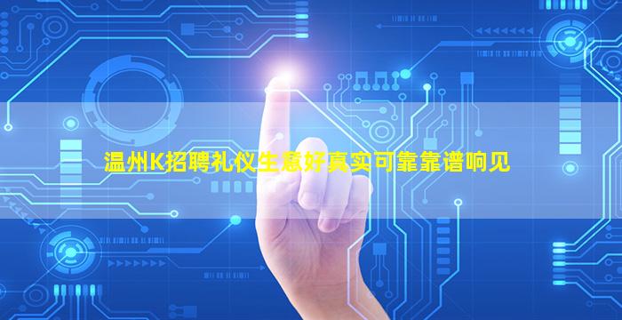 温州K招聘礼仪生意好真实可靠靠谱响见