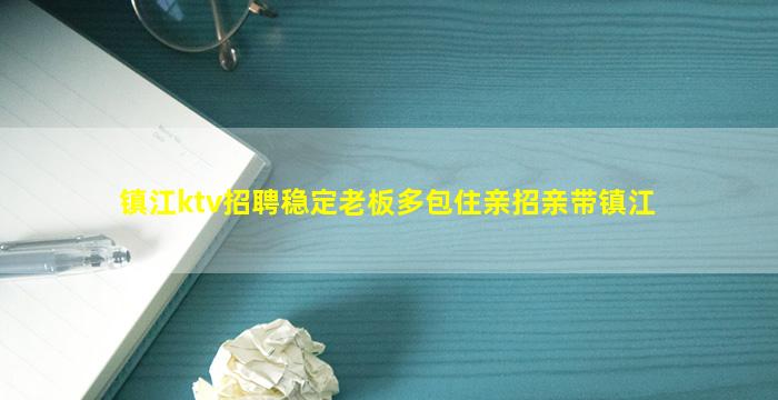 镇江ktv招聘稳定老板多包住亲招亲带镇江